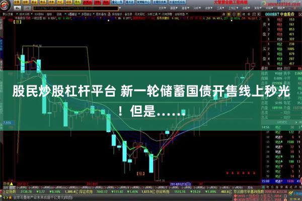 股民炒股杠杆平台 新一轮储蓄国债开售线上秒光！但是……