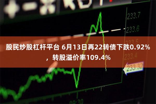 股民炒股杠杆平台 6月13日再22转债下跌0.92%，转股溢价率109.4%