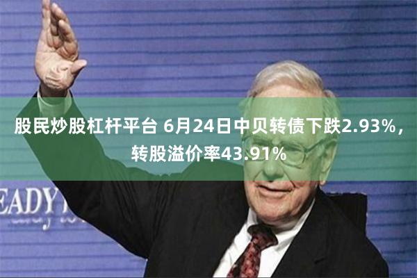 股民炒股杠杆平台 6月24日中贝转债下跌2.93%，转股溢价率43.91%