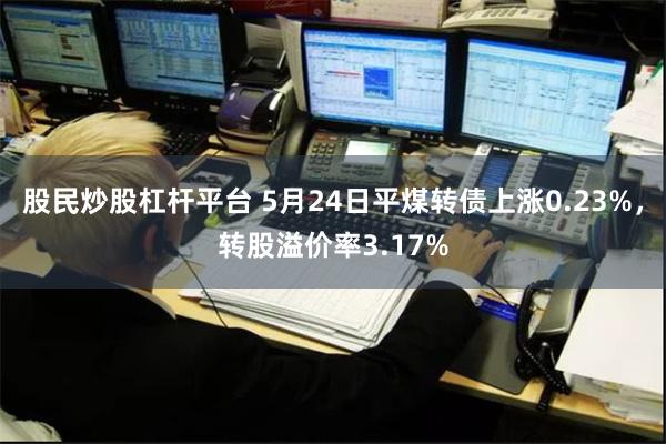 股民炒股杠杆平台 5月24日平煤转债上涨0.23%，转股溢价率3.17%