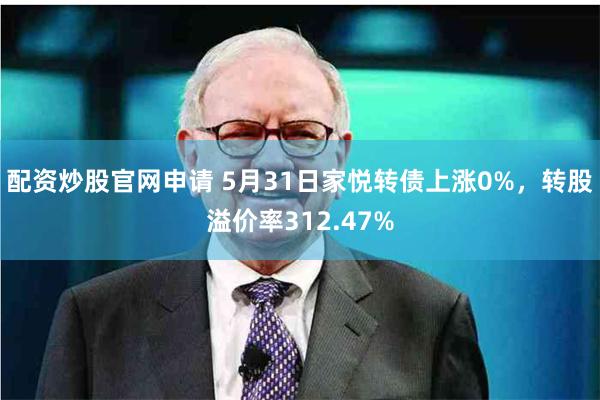 配资炒股官网申请 5月31日家悦转债上涨0%，转股溢价率312.47%