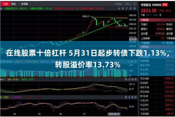 在线股票十倍杠杆 5月31日起步转债下跌1.13%，转股溢价率13.73%