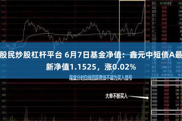 股民炒股杠杆平台 6月7日基金净值：鑫元中短债A最新净值1.1525，涨0.02%