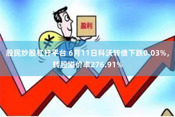 股民炒股杠杆平台 6月11日科沃转债下跌0.03%，转股溢价率276.91%