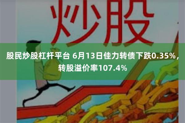 股民炒股杠杆平台 6月13日佳力转债下跌0.35%，转股溢价率107.4%