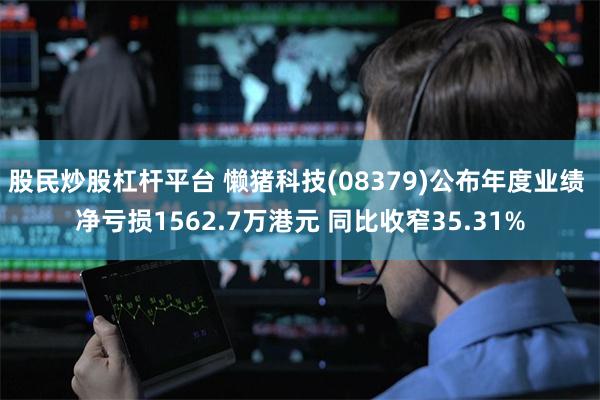 股民炒股杠杆平台 懒猪科技(08379)公布年度业绩 净亏损1562.7万港元 同比收窄35.31%