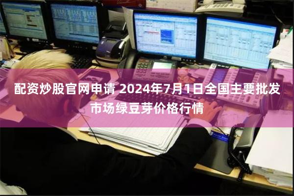 配资炒股官网申请 2024年7月1日全国主要批发市场绿豆芽价格行情