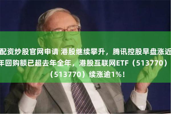 配资炒股官网申请 港股继续攀升，腾讯控股早盘涨近2%，上半年回购额已超去年全年，港股互联网ETF（513770）续涨逾1%！