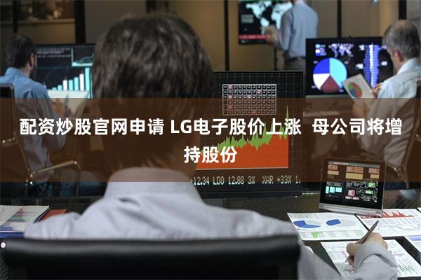 配资炒股官网申请 LG电子股价上涨  母公司将增持股份