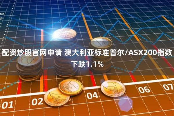 配资炒股官网申请 澳大利亚标准普尔/ASX200指数下跌1.1%