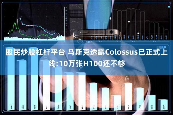 股民炒股杠杆平台 马斯克透露Colossus已正式上线:10万张H100还不够