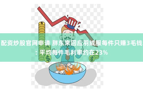 配资炒股官网申请 胖东来回应羽绒服每件只赚3毛钱: 平均每件毛利率约在23%