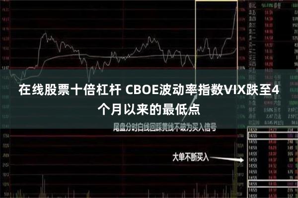 在线股票十倍杠杆 CBOE波动率指数VIX跌至4个月以来的最低点