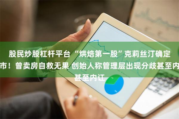 股民炒股杠杆平台 “烘焙第一股”克莉丝汀确定退市！曾卖房自救无果 创始人称管理层出现分歧甚至内讧