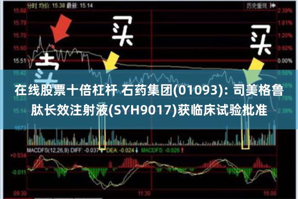 在线股票十倍杠杆 石药集团(01093): 司美格鲁肽长效注射液(SYH9017)获临床试验批准